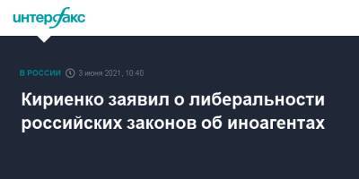 Кириенко заявил о либеральности российских законов об иноагентах