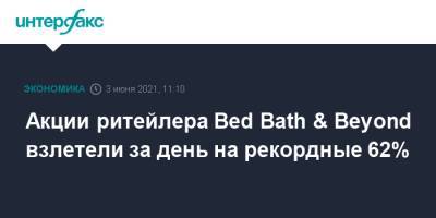 Акции ритейлера Bed Bath & Beyond взлетели за день на рекордные 62%