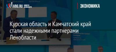 Курская область и Камчатский край стали надежными партнерами Ленобласти