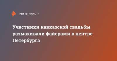 Участники кавказской свадьбы размахивали файерами в центре Петербурга