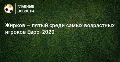 Жирков – пятый среди самых возрастных игроков Евро-2020