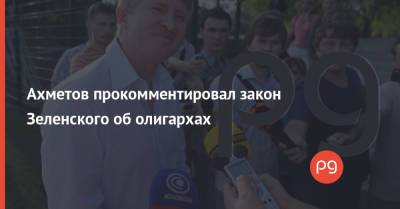 Ахметов прокомментировал закон Зеленского об олигархах