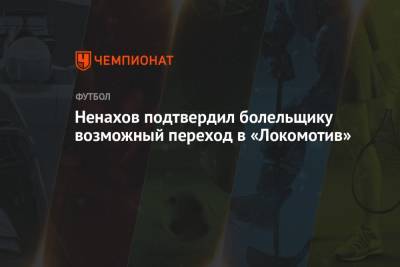 Ненахов подтвердил болельщику возможный переход в «Локомотив»