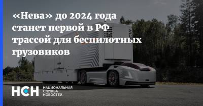 «Нева» до 2024 года станет первой в РФ трассой для беспилотных грузовиков