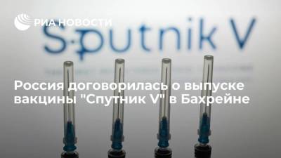 Россия договорилась о выпуске вакцины "Спутник V" в Бахрейне