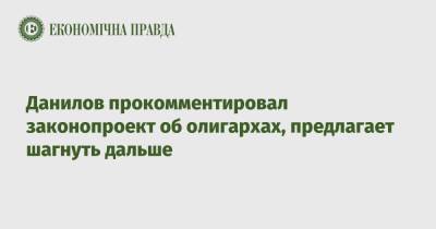 Данилов прокомментировал законопроект об олигархах, предлагает шагнуть дальше