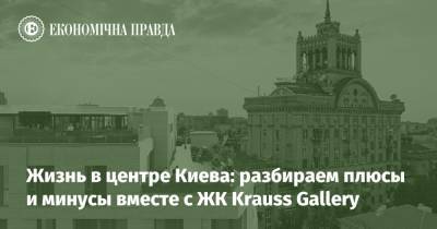 Жизнь в центре Киева: разбираем плюсы и минусы вместе с ЖК Krauss Gallery