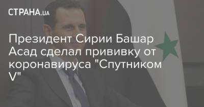 Президент Сирии Башар Асад сделал прививку от коронавируса "Спутником V"