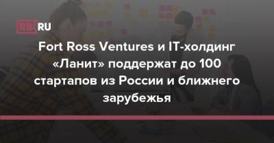 Fort Ross Ventures и IT-холдинг «Ланит» поддержат до 100 стартапов из России и ближнего зарубежья