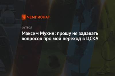 Максим Мухин: прошу не задавать вопросов про мой переход в ЦСКА