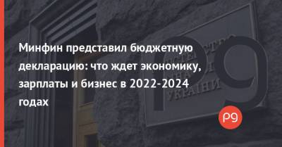 Минфин представил бюджетную декларацию: что ждет экономику, зарплаты и бизнес в 2022-2024 годах