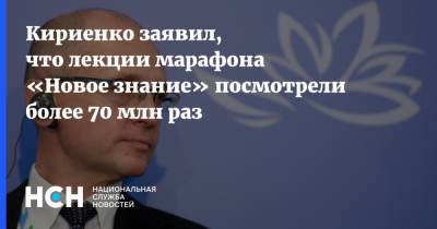 Кириенко заявил, что лекции марафона «Новое знание» посмотрели более 70 млн раз