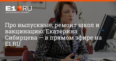 Про выпускные, ремонт школ и вакцинацию: Екатерина Сибирцева — в прямом эфире на E1.RU