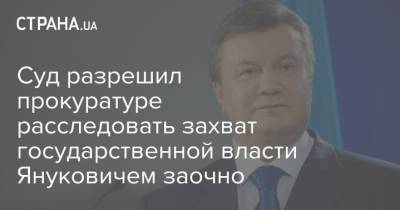 Суд разрешил прокуратуре расследовать захват государственной власти Януковичем заочно