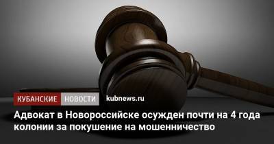 Адвокат в Новороссийске осужден почти на 4 года колонии за покушение на мошенничество