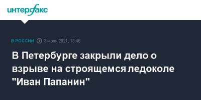 В Петербурге закрыли дело о взрыве на строящемся ледоколе "Иван Папанин"