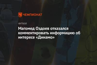 Магомед Оздоев отказался комментировать информацию об интересе «Динамо»