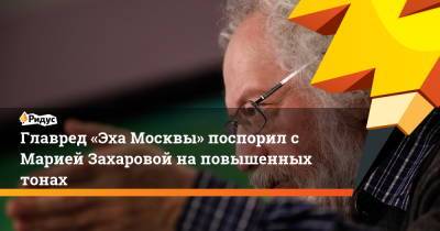 Главред «Эха Москвы» поспорил с Марией Захаровой на повышенных тонах
