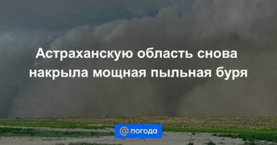 Астраханскую область снова накрыла мощная пыльная буря