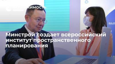 Минстрой создает всероссийский институт пространственного планирования