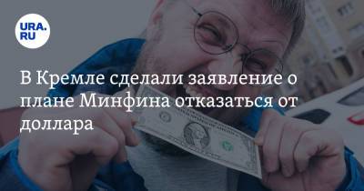 В Кремле сделали заявление о плане Минфина отказаться от доллара
