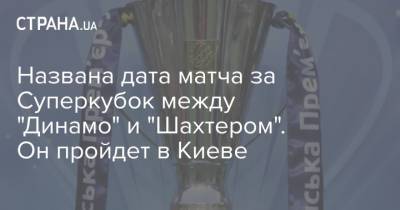 Названа дата матча за Суперкубок между "Динамо" и "Шахтером". Он пройдет в Киеве