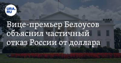 Вице-премьер Белоусов объяснил частичный отказ России от доллара