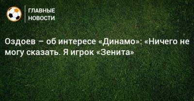 Оздоев – об интересе «Динамо»: «Ничего не могу сказать. Я игрок «Зенита»