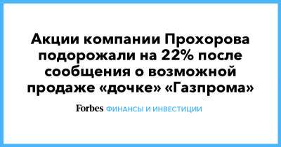 Акции компании Прохорова подорожали на 22% после сообщения о возможной продаже «дочке» «Газпрома»