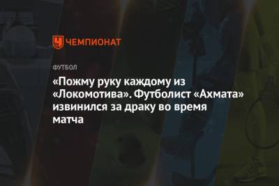 «Пожму руку каждому из «Локомотива». Футболист «Ахмата» извинился за драку во время матча