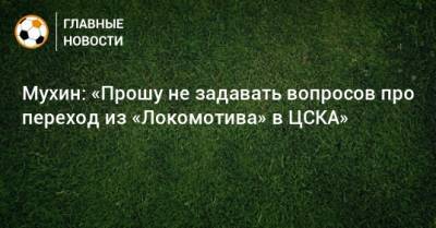 Мухин: «Прошу не задавать вопросов про переход из «Локомотива» в ЦСКА»