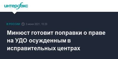 Минюст готовит поправки о праве на УДО осужденным в исправительных центрах