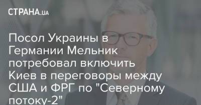 Посол Украины в Германии Мельник потребовал включить Киев в переговоры между США и ФРГ по "Северному потоку-2"