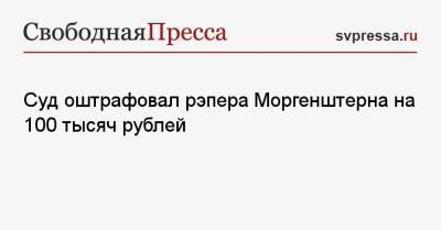 Суд оштрафовал рэпера Моргенштерна на 100 тысяч рублей