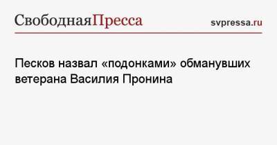 Песков назвал «подонками» обманувших ветерана Василия Пронина
