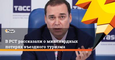 Андрей Игнатьев - В РСТ рассказали о миллиардных потерях въездного туризма - ridus.ru