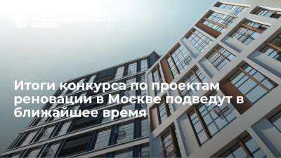 Итоги конкурса по проектам реновации в Москве подведут в ближайшее время