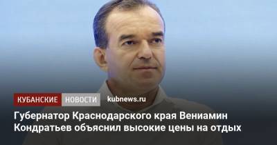 Губернатор Краснодарского края Вениамин Кондратьев объяснил высокие цены на отдых