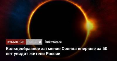 Кольцеобразное затмение Солнца впервые за 50 лет увидят жители России