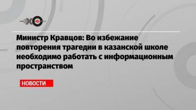 Министр Кравцов: Во избежание повторения трагедии в казанской школе необходимо работать с информационным пространством