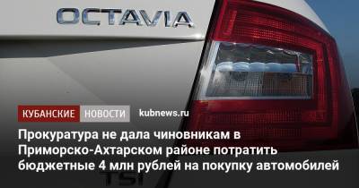 Прокуратура не дала чиновникам в Приморско-Ахтарском районе потратить бюджетные 4 млн рублей на покупку автомобилей
