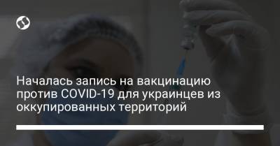 Началась запись на вакцинацию против COVID-19 для украинцев из оккупированных территорий