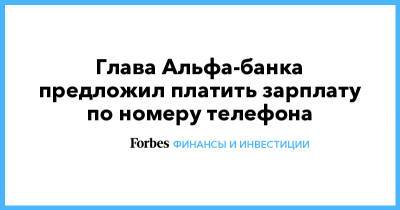 Глава Альфа-банка предложил платить зарплату по номеру телефона