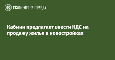 Кабмин предлагает ввести НДС на продажу жилья в новостройках