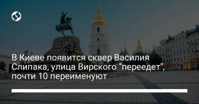 В Киеве появится сквер Василия Слипака, улица Вирского "переедет", почти 10 переименуют