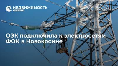 ОЭК подключила к электросетям ФОК в Новокосине
