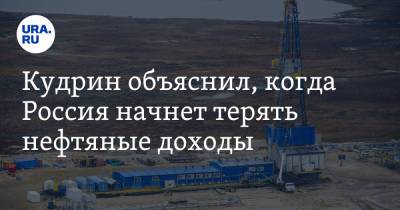 Кудрин объяснил, когда Россия начнет терять нефтяные доходы