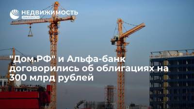 "Дом.РФ" и Альфа-банк договорились об облигациях на 300 млрд рублей