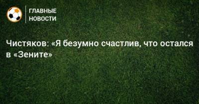 Чистяков: «Я безумно счастлив, что остался в «Зените»