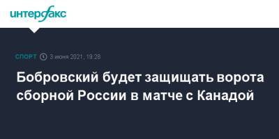 Бобровский будет защищать ворота сборной России в матче с Канадой